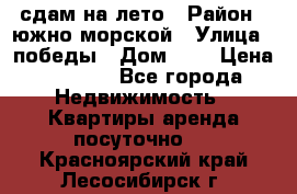 сдам на лето › Район ­ южно-морской › Улица ­ победы › Дом ­ 1 › Цена ­ 3 000 - Все города Недвижимость » Квартиры аренда посуточно   . Красноярский край,Лесосибирск г.